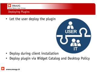 Social Collaboration 39: "Vernetzte Informationswelt“
www.dnug.de
Deploying Plugins
• Let the user deploy the plugin
• Deploy during client installation
• Deploy plugin via Widget Catalog and Desktop Policy
 