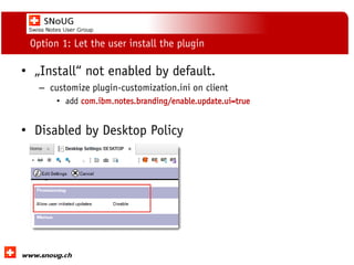 Social Collaboration 39: "Vernetzte Informationswelt“
www.dnug.de
Option 1: Let the user install the plugin
• „Install“ not enabled by default.
– customize plugin-customization.ini on client
• add com.ibm.notes.branding/enable.update.ui=true
• Disabled by Desktop Policy
 