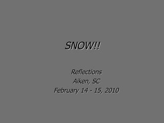 SNOW!! Reflections Aiken, SC February 12-13, 2010 