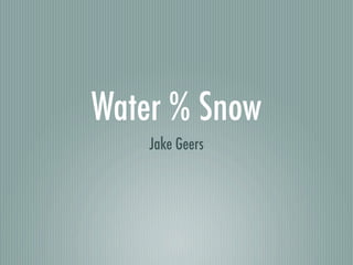 Water % Snow
    Jake Geers
 