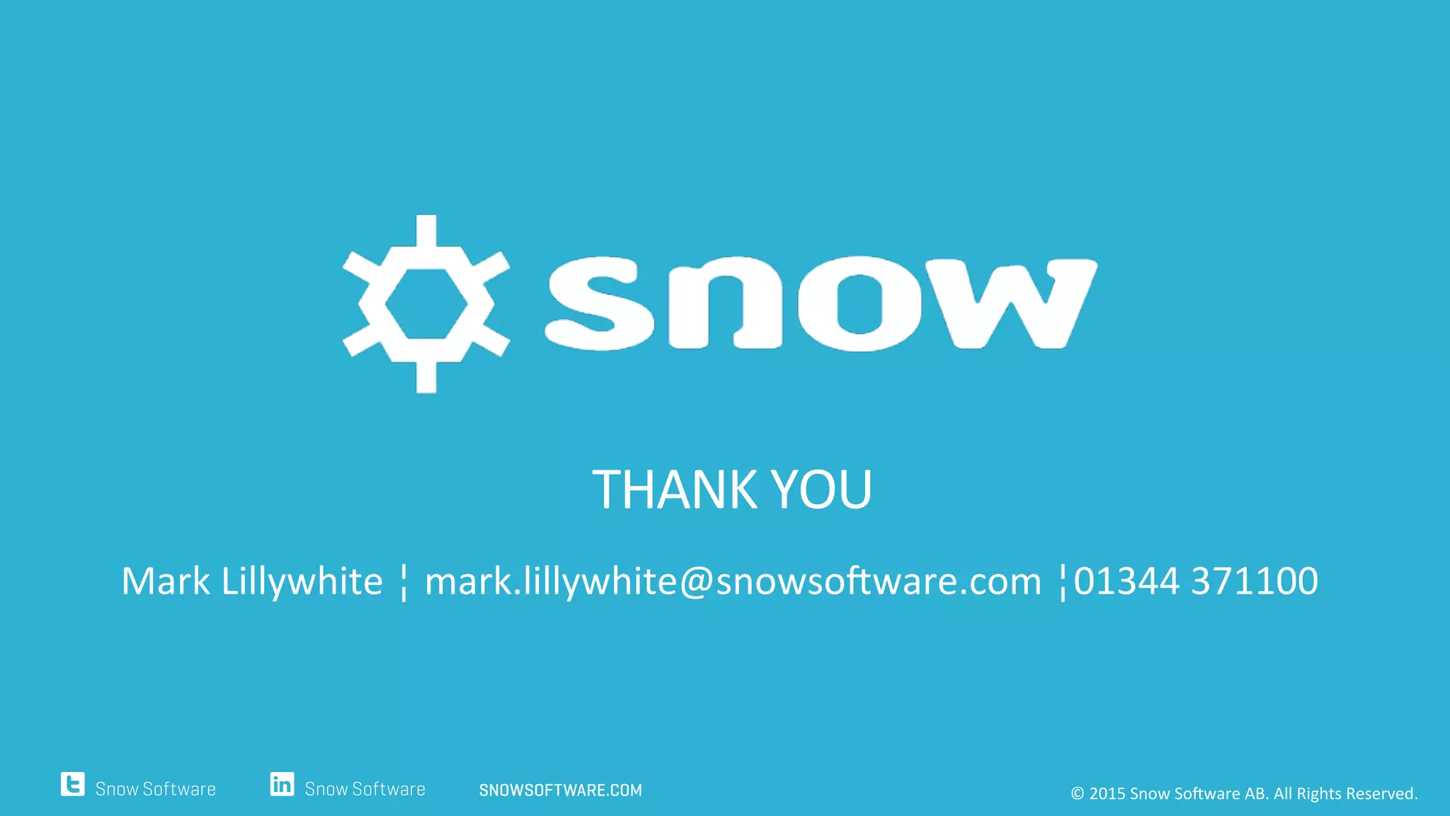 THANK	
  YOU	
  
	
  Mark	
  Lillywhite	
  ¦	
  mark.lillywhite@snowso_ware.com	
  ¦01344	
  371100	
  	
  	
  
©	
  2015	
  Snow	
  So_ware	
  AB.	
  All	
  Rights	
  Reserved.	
  	
  
 