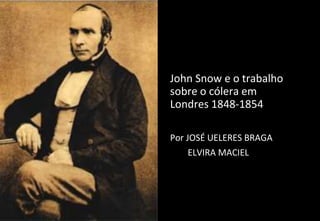 John Snow e o trabalho
sobre o cólera em
Londres 1848-1854
Por JOSÉ UELERES BRAGA
ELVIRA MACIEL
 