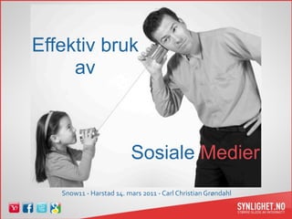 Effektiv bruk
     av



                          Sosiale Medier
    Snow11 ‐ Harstad 14. mars 2011 ‐ Carl Christian Grøndahl
 