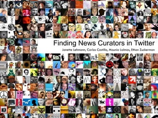 Janette Lehmann, Carlos Castillo, Mounia Lalmas, Ethan Zuckerman
Finding News Curators in Twitter
 