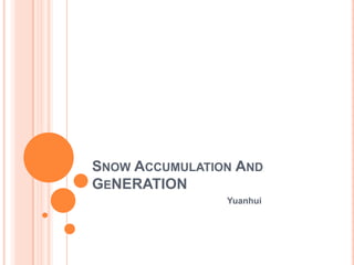 SNOW ACCUMULATION AND
GENERATION
                Yuanhui
 