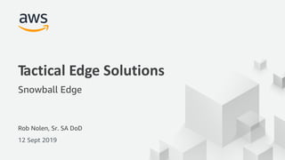 © 2019, Amazon Web Services, Inc. or its Affiliates. All rights reserved.
Rob Nolen, Sr. SA DoD
12 Sept 2019
Tactical Edge Solutions
Snowball Edge
 