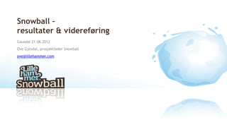 Snowball –
resultater & videreføring
Gausdal 21.06.2012
Ove Gjesdal, prosjektleder Snowball
ove@lillehammer.com
 