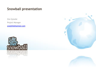 Snowball presentation

Ove Gjesdal
Project Manager
ove@lillehsmmer.com
 