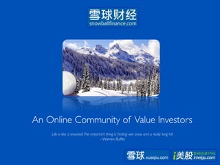 An Online Community of Value Investors	

                                                	

     Life is like a snowball. The important thing is ﬁnding wet snow and a really long hill.	

                                        –Warren Buffet 	

 