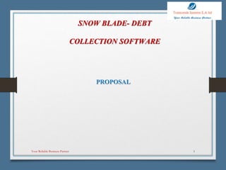 SNOW BLADE- DEBT
COLLECTION SOFTWARE
PROPOSAL
Your Reliable Business Partner 1
 