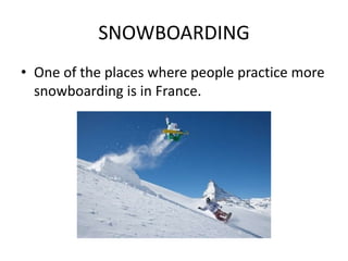 SNOWBOARDING
• One of the places where people practice more
snowboarding is in France.
 