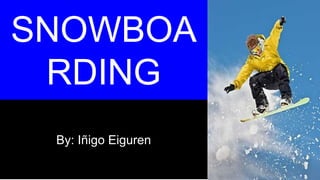 SNOWBOA
RDING
By: Iñigo Eiguren
 