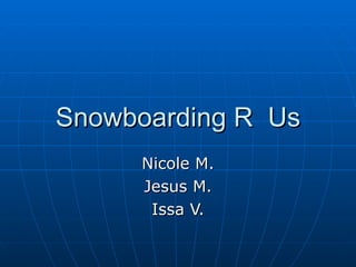 Snowboarding R  Us Nicole M. Jesus M. Issa V. 