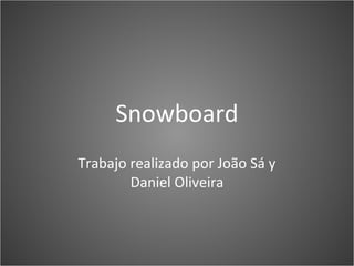 Snowboard 
Trabajo realizado por João Sá y 
Daniel Oliveira 
 