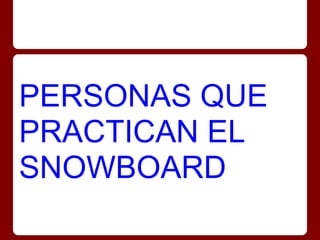 PERSONAS QUE
PRACTICAN EL
SNOWBOARD
 