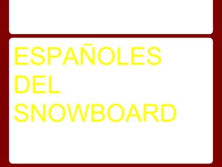 ESPAÑOLES
DEL
SNOWBOARD
 