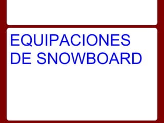 EQUIPACIONES
DE SNOWBOARD
 
