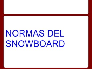 NORMAS DEL
SNOWBOARD
 