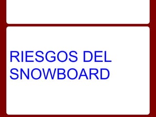 RIESGOS DEL
SNOWBOARD
 