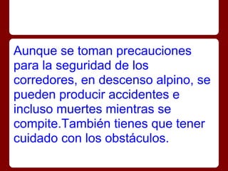 Aunque se toman precauciones
para la seguridad de los
corredores, en descenso alpino, se
pueden producir accidentes e
incl...