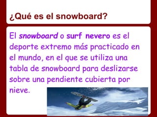 ¿Qué es el snowboard?

El snowboard o surf nevero es el
deporte extremo más practicado en
el mundo, en el que se utiliza u...