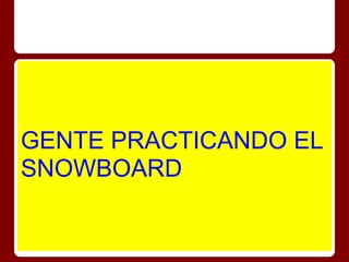GENTE PRACTICANDO EL
SNOWBOARD
 