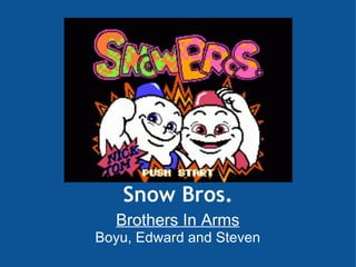 Snow Bros.
  Brothers In Arms
Boyu, Edward and Steven
 