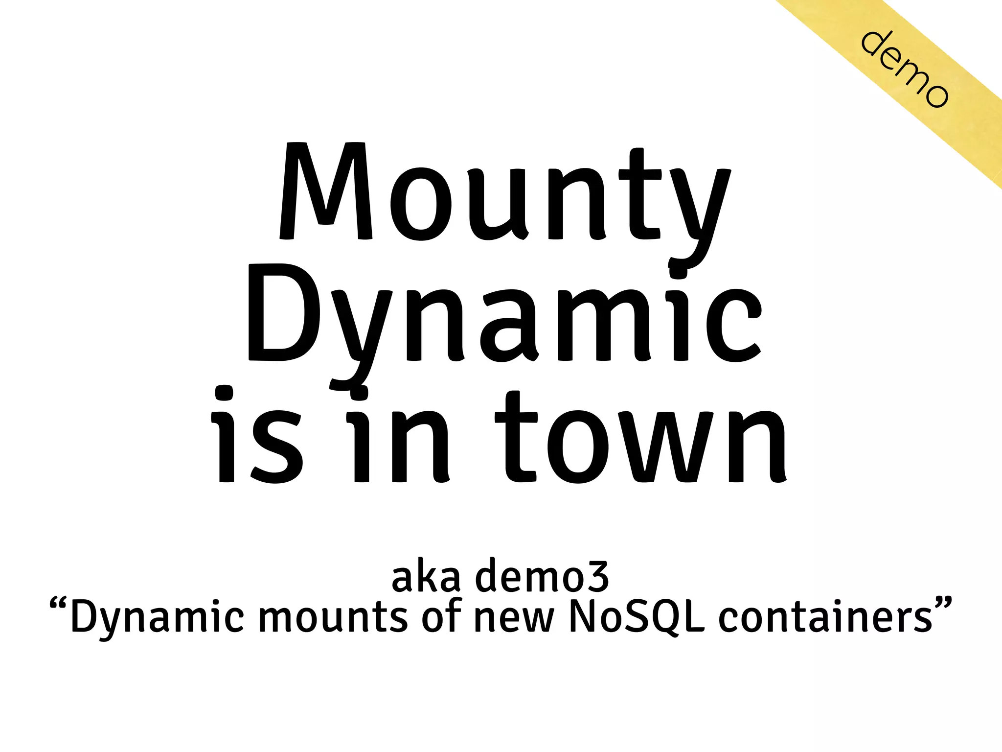 Mounty  Dynamic  is in town aka demo3  “Dynamic mounts of new NoSQL containers” dem o 