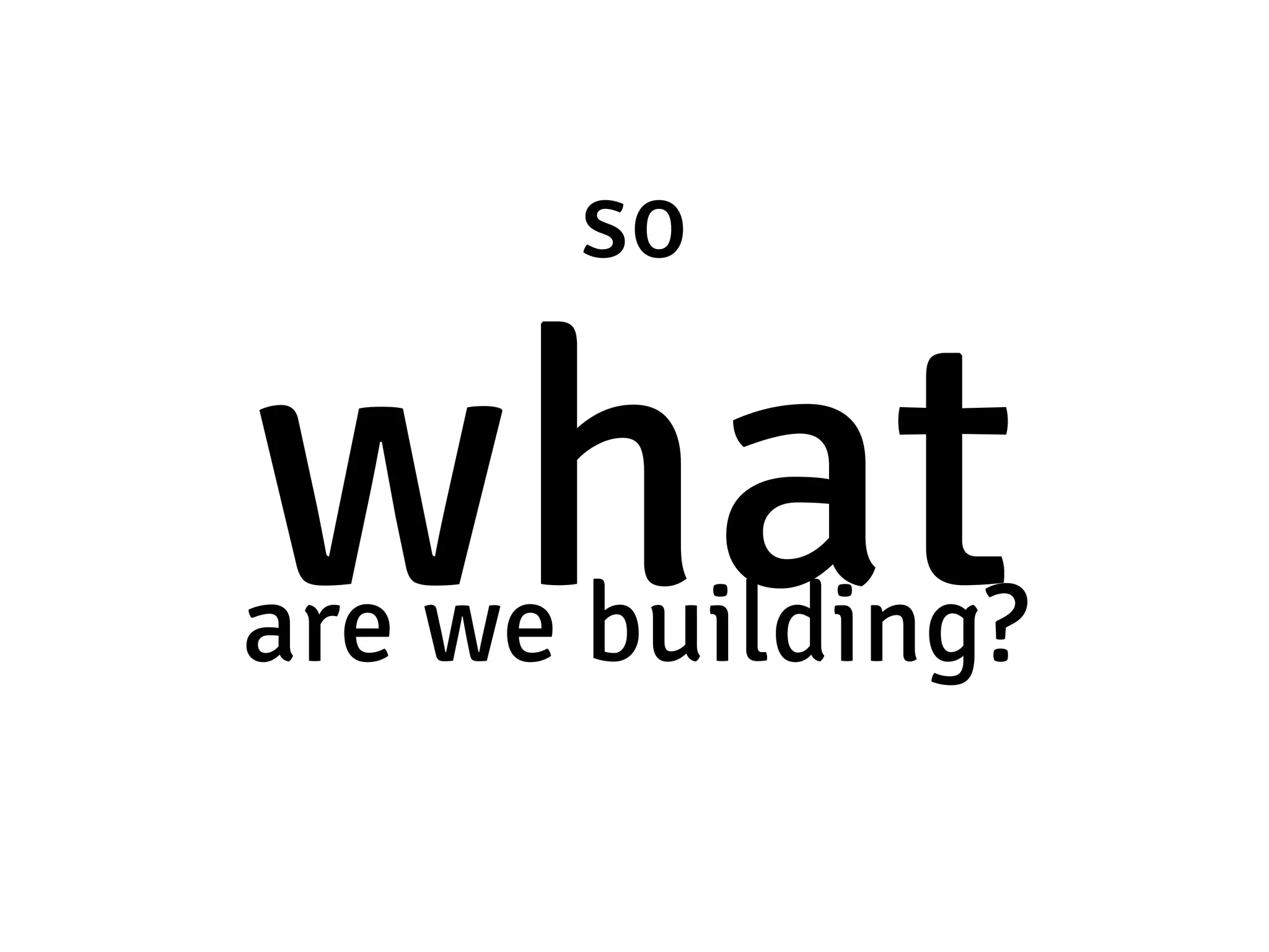 so whatare we building? 
