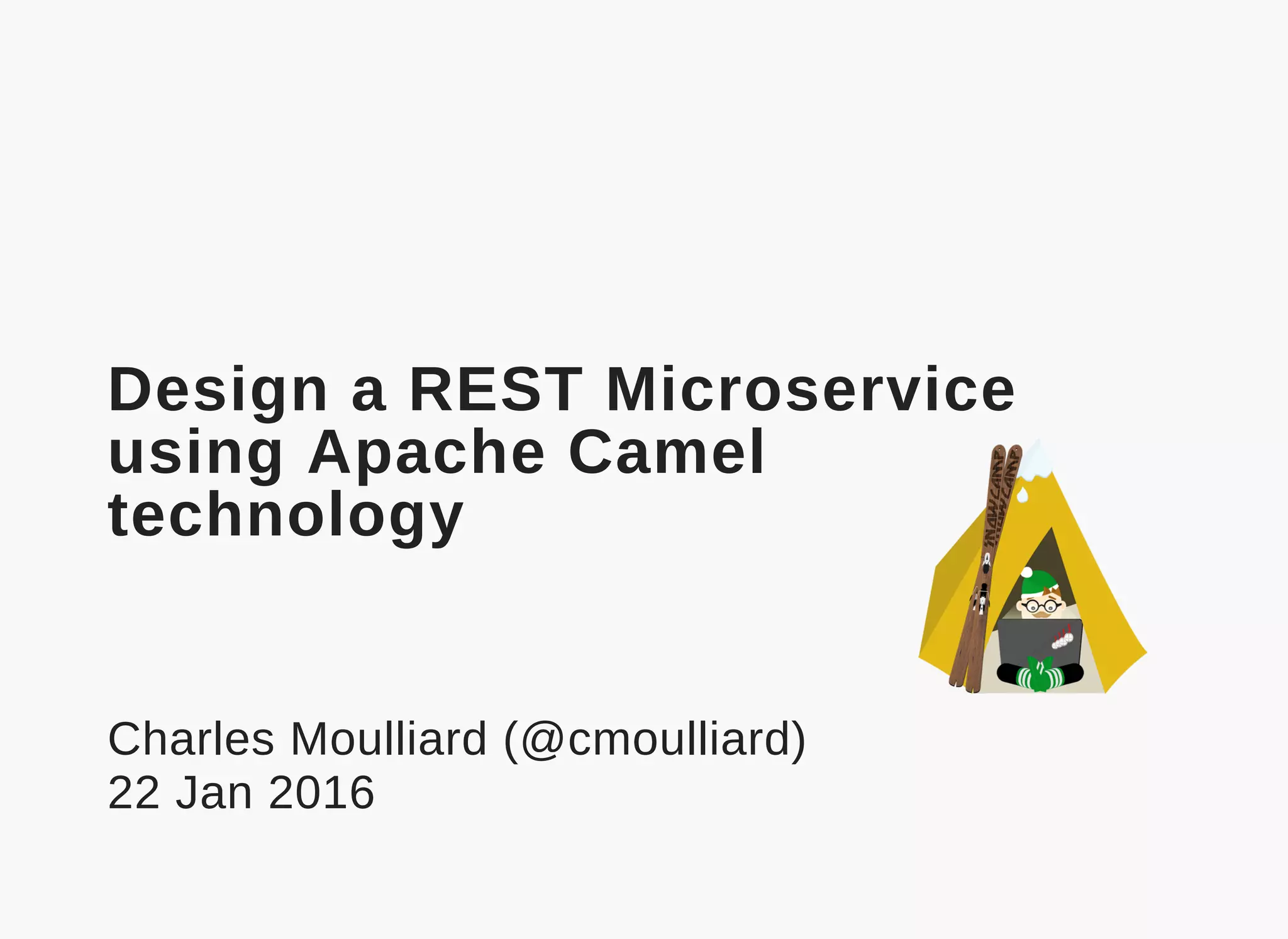  
Design a REST Microservice
using Apache Camel
technology
Charles Moulliard (@cmoulliard)
22 Jan 2016
 