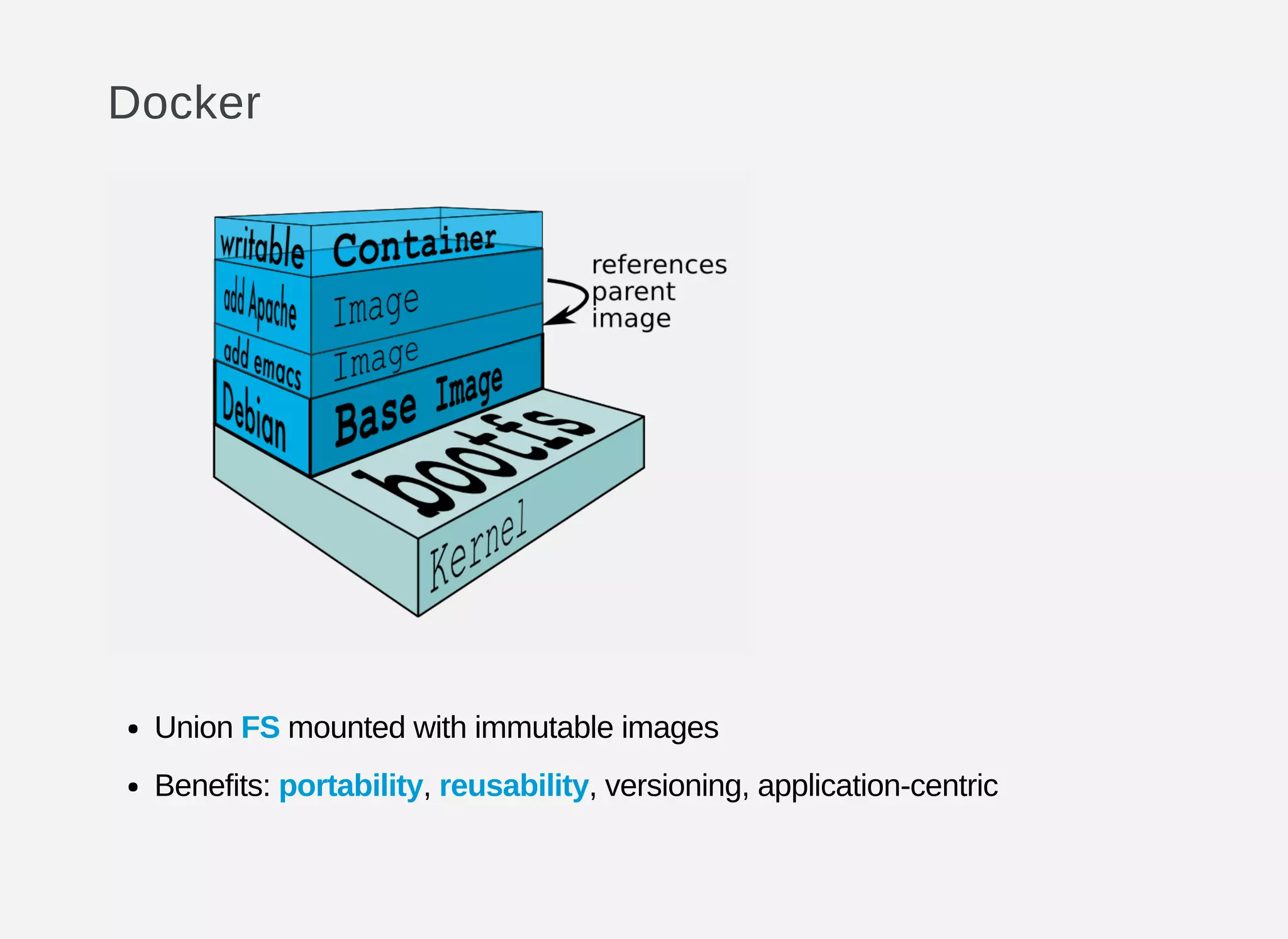 Docker
Union FS mounted with immutable images
Benefits: portability, reusability, versioning, application-centric
 