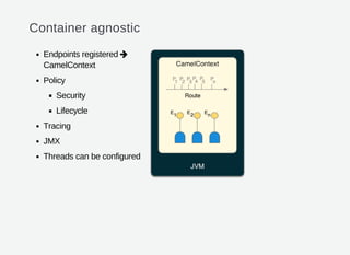 Container agnostic
Endpoints registered
CamelContext
Policy
Security
Lifecycle
Tracing
JMX
Threads can be configured

 