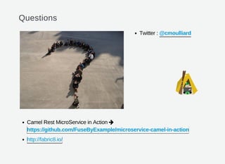 Questions
Twitter :
Camel Rest MicroService in Action
@cmoulliard

https://github.com/FuseByExample/microservice-camel-in-action
http://fabric8.io/
 