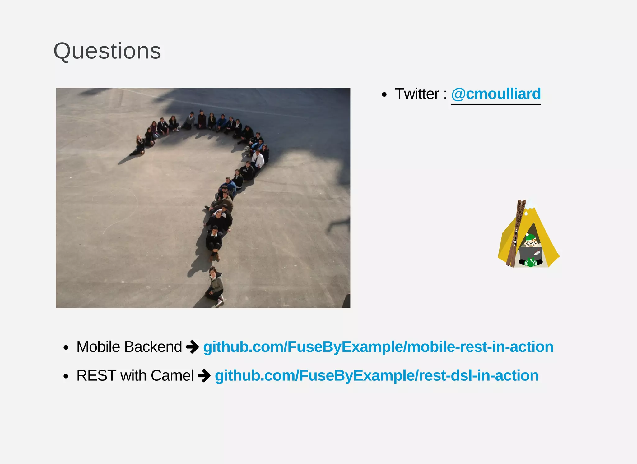 Questions
Twitter :
Mobile Backend github.com/FuseByExample/mobile-rest-in-action
REST with Camel github.com/FuseByExample/rest-dsl-in-action
@cmoulliard


 