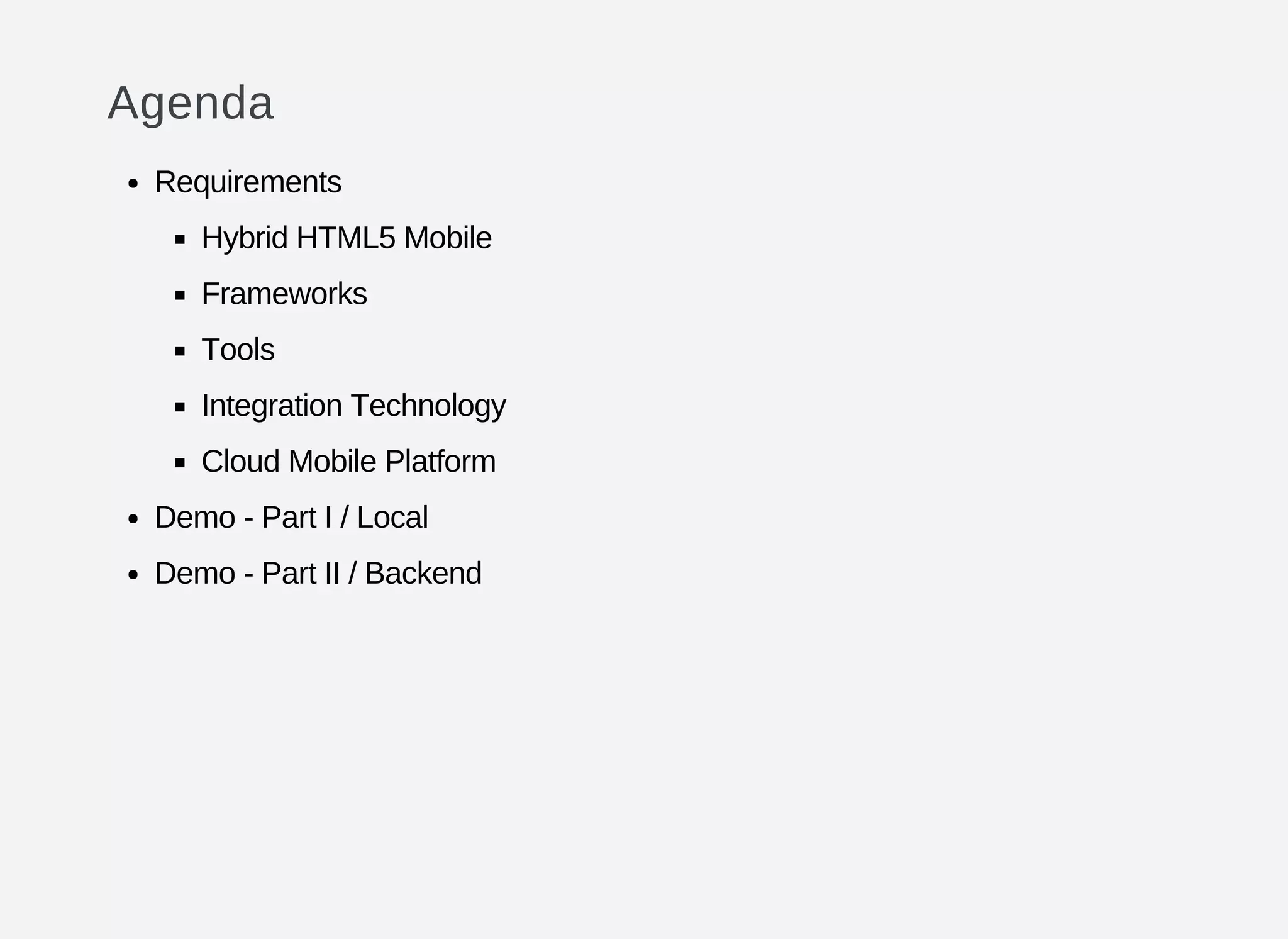 Agenda
Requirements
Hybrid HTML5 Mobile
Frameworks
Tools
Integration Technology
Cloud Mobile Platform
Demo - Part I / Local
Demo - Part II / Backend
 
