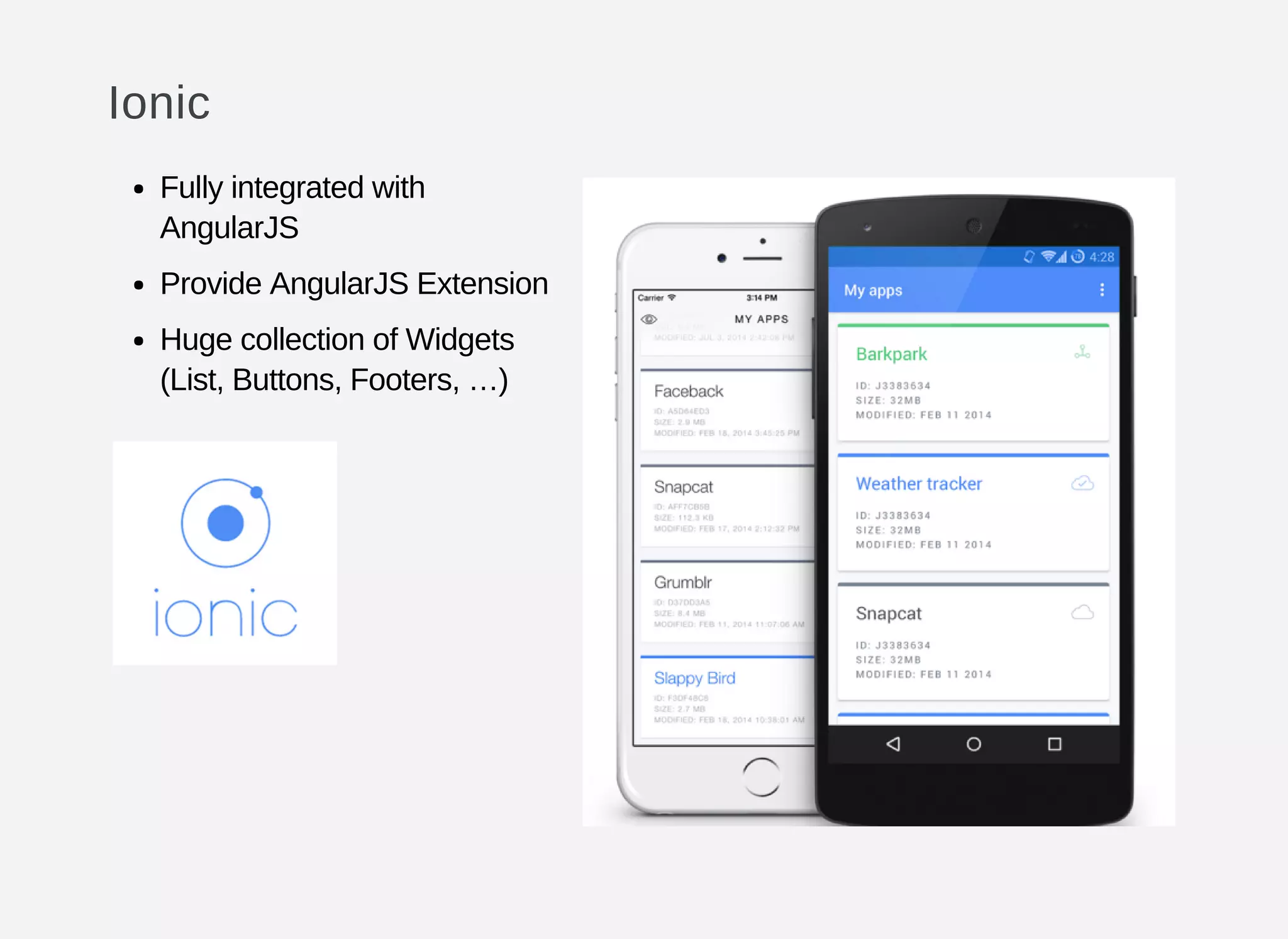 Ionic
Fully integrated with
AngularJS
Provide AngularJS Extension
Huge collection of Widgets
(List, Buttons, Footers, …)
 