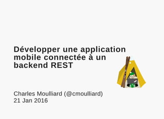  
Développer une application
mobile connectée à un
backend REST
Charles Moulliard (@cmoulliard)
21 Jan 2016
 