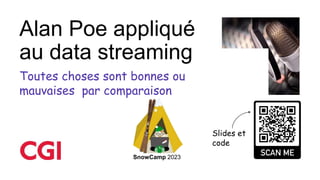 Alan Poe appliqué
au data streaming
SnowCamp 2023
Toutes choses sont bonnes ou
mauvaises par comparaison
Slides et
code
 