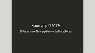 SnowCamp	IO	2017:
Bâtissons	ensemble	un	pipeline	avec	Jenkins	et	Docker
 