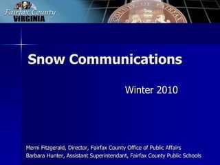 Snow Communications Winter 2010 Merni Fitzgerald, Director, Fairfax County Office of Public Affairs Barbara Hunter, Assistant Superintendant, Fairfax County Public Schools 