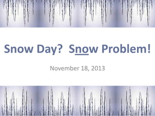 Snow Day? Snow Problem!
November 18, 2013

 