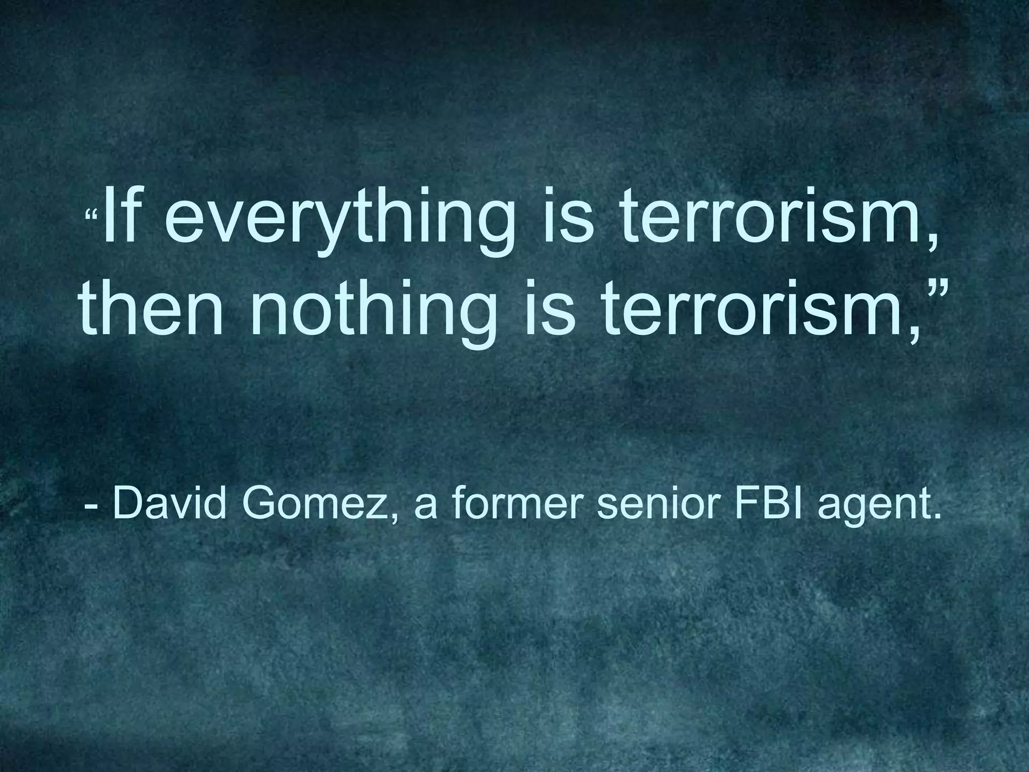 “If everything is terrorism,
then nothing is terrorism,”
- David Gomez, a former senior FBI agent.
 