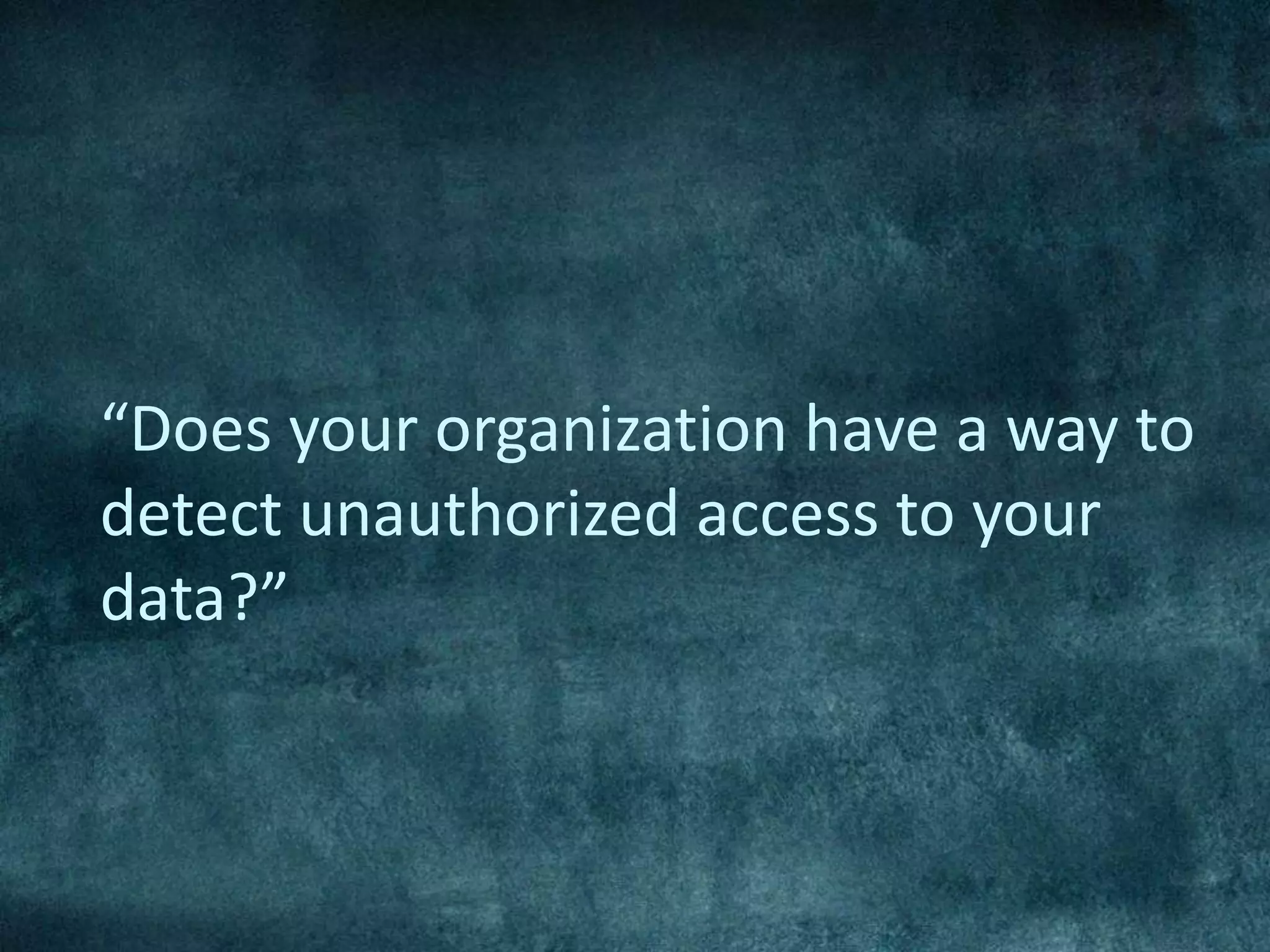“Does your organization have a way to
detect unauthorized access to your
data?”
 