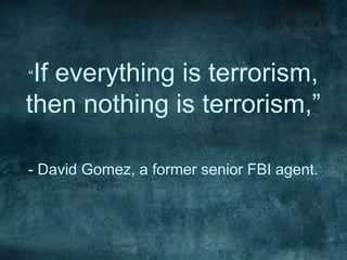 “If everything is terrorism,
then nothing is terrorism,”
- David Gomez, a former senior FBI agent.
 