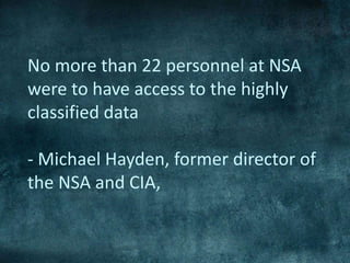 No more than 22 personnel at NSA
were to have access to the highly
classified data
- Michael Hayden, former director of
the NSA and CIA,
 