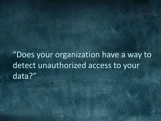 “Does your organization have a way to
detect unauthorized access to your
data?”
 