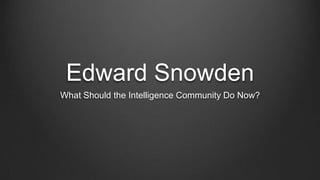 Edward Snowden
What Should the Intelligence Community Do Now?
 