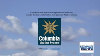 Visit ColumbiaWeather.com
If winter weather affects your organizational operations,
monitor it with a weather station from Columbia Weather Systems.
 
