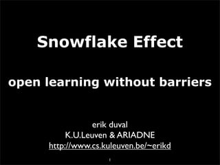 Snowflake Effect

open learning without barriers


                  erik duval
           K.U.Leuven & ARIADNE
      http://www.cs.kuleuven.be/~erikd
                     1