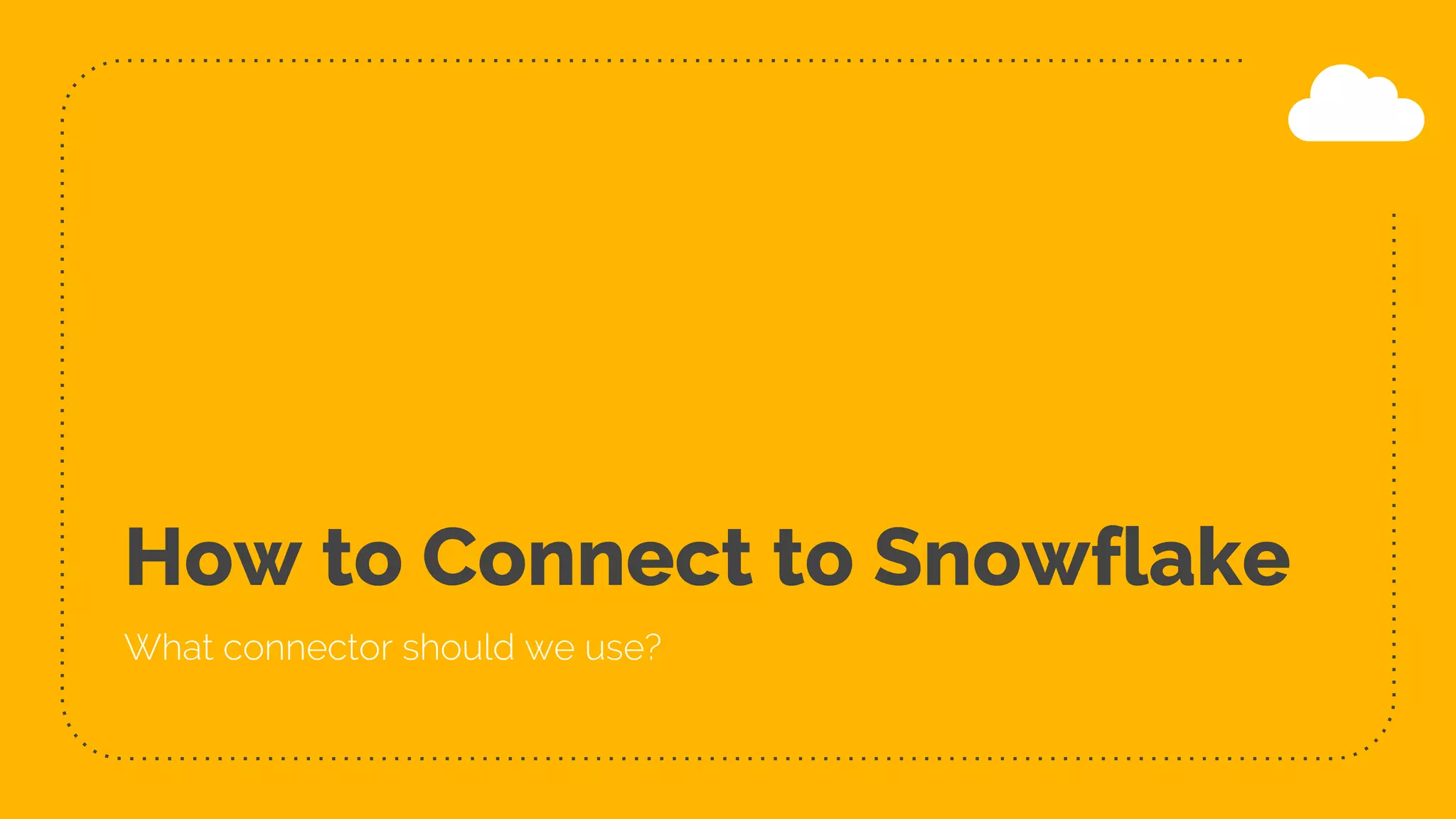 How to Connect to Snowflake
What connector should we use?
 